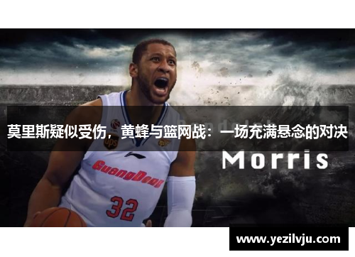 莫里斯疑似受伤，黄蜂与篮网战：一场充满悬念的对决