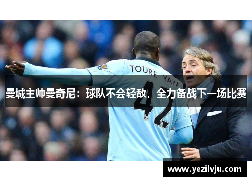 曼城主帅曼奇尼：球队不会轻敌，全力备战下一场比赛