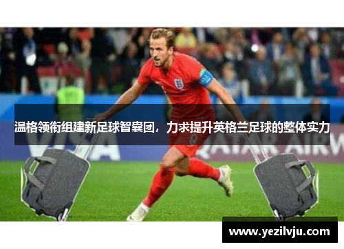 温格领衔组建新足球智囊团，力求提升英格兰足球的整体实力