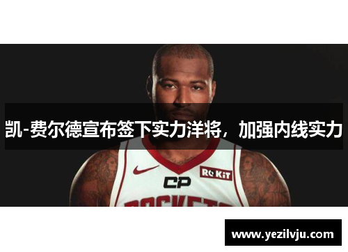 凯-费尔德宣布签下实力洋将，加强内线实力