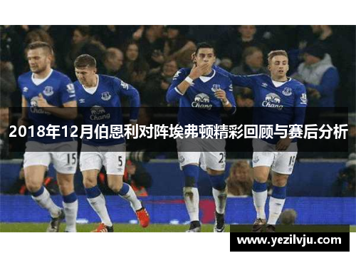 2018年12月伯恩利对阵埃弗顿精彩回顾与赛后分析