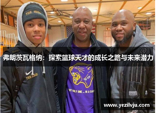 弗朗茨瓦格纳：探索篮球天才的成长之路与未来潜力