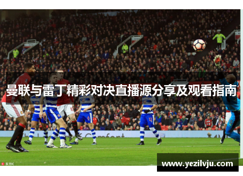 曼联与雷丁精彩对决直播源分享及观看指南