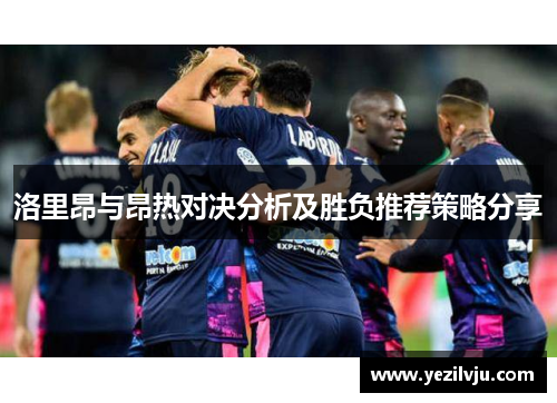 洛里昂与昂热对决分析及胜负推荐策略分享
