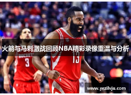 火箭与马刺激战回顾NBA精彩录像重温与分析