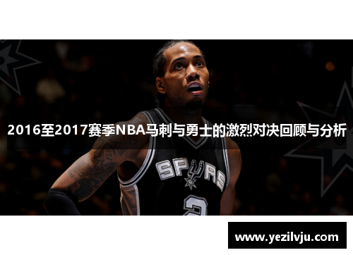 2016至2017赛季NBA马刺与勇士的激烈对决回顾与分析